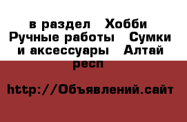  в раздел : Хобби. Ручные работы » Сумки и аксессуары . Алтай респ.